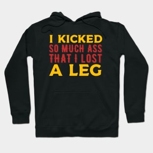 I kicked so much ass that i lost a leg Hoodie